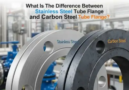 What Is The Difference Between Stainless Steel Tube Flange and Carbon Steel Tube Flange?